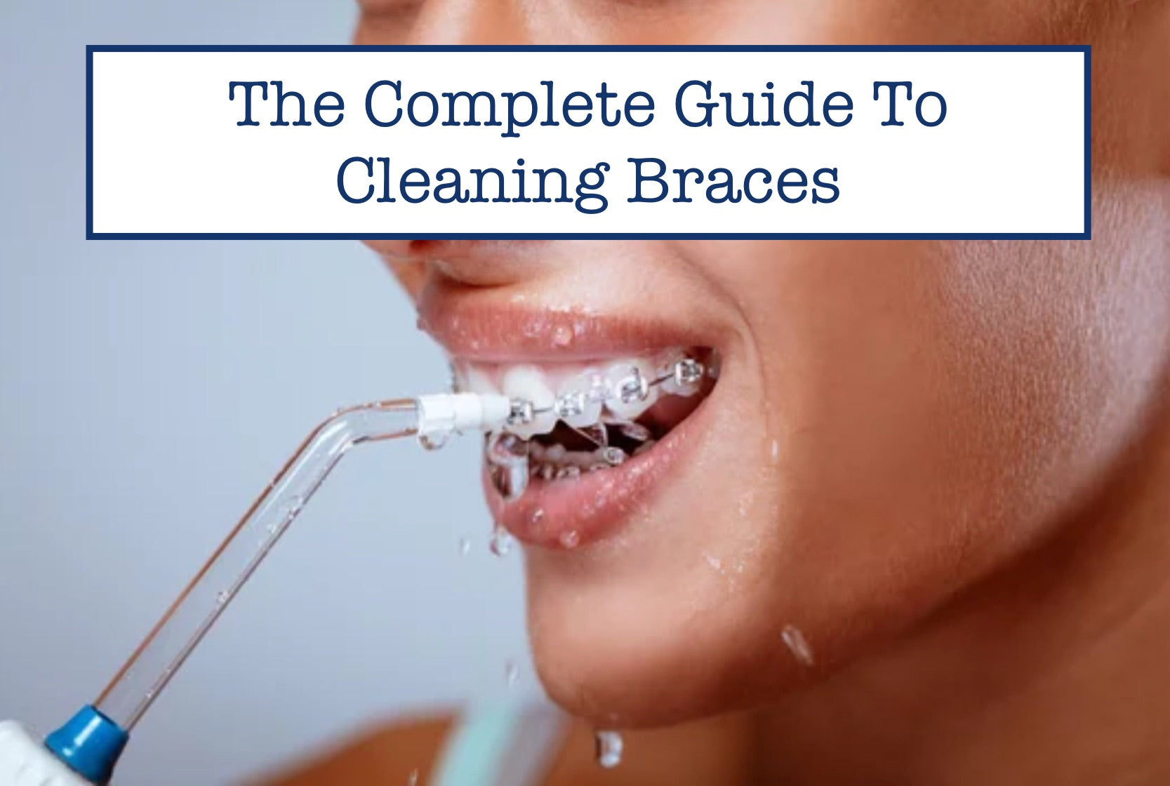 The Complete Guide To Cleaning Braces