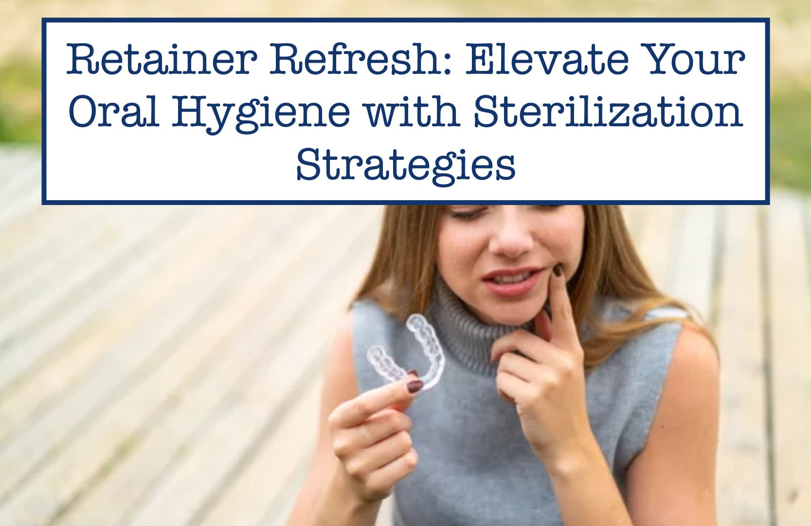 Retainer Refresh: Elevate Your Oral Hygiene with Sterilization Strategies