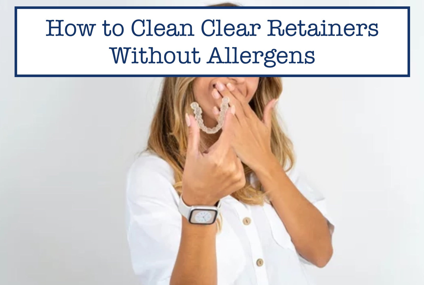 How to Clean Clear Retainers Without Allergens