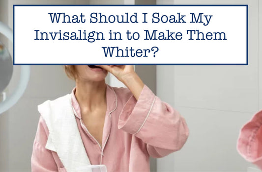What Should I Soak My Invisalign in to Make Them Whiter?