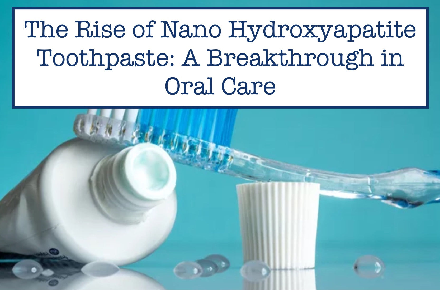 The Rise of Nano Hydroxyapatite Toothpaste: A Breakthrough in Oral Care