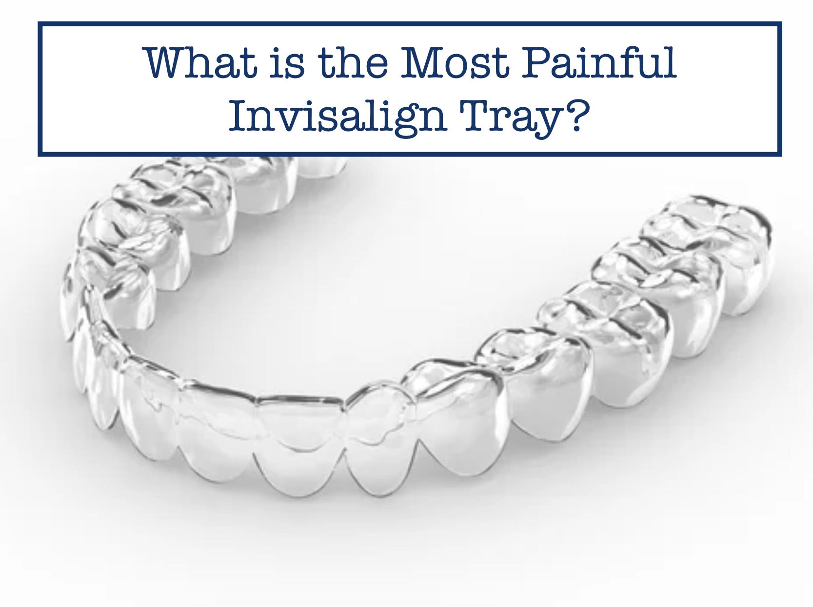 What is the Most Painful Invisalign Tray?