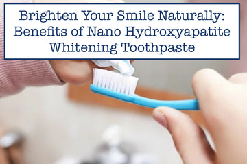 Brighten Your Smile Naturally: Benefits of Nano Hydroxyapatite Whitening Toothpaste