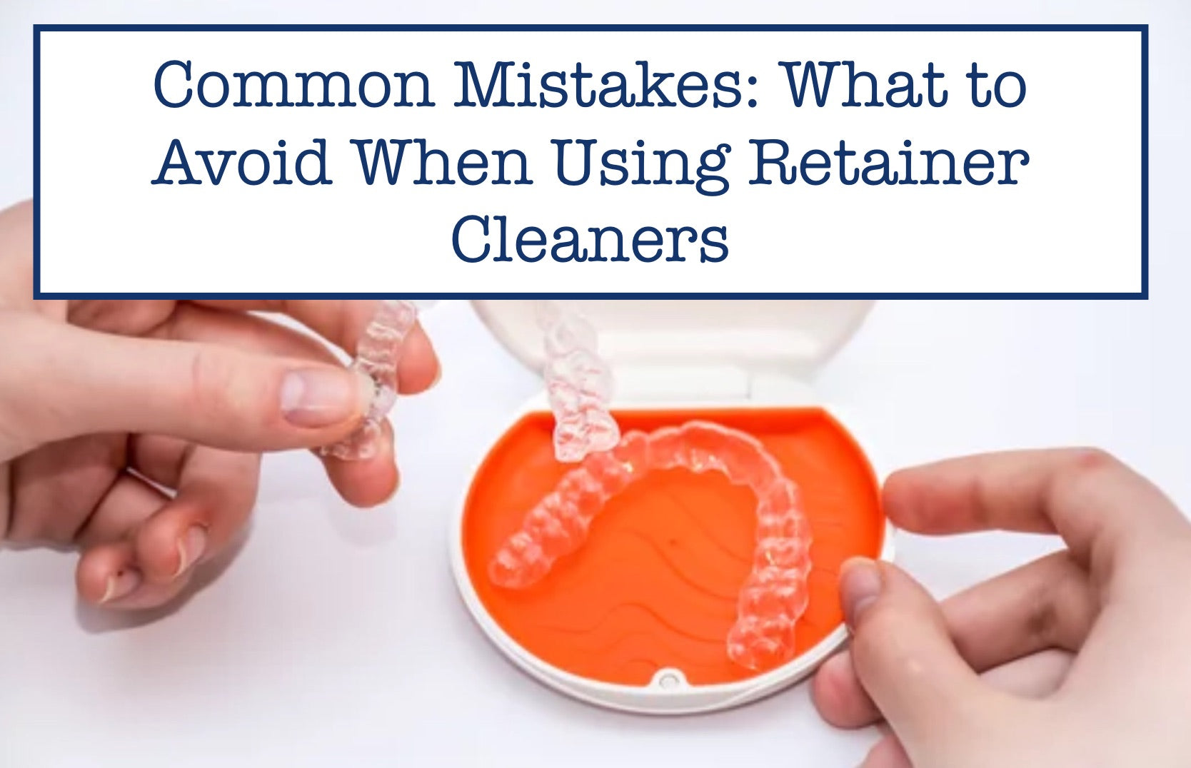 Common Mistakes: What to Avoid When Using Retainer Cleaners