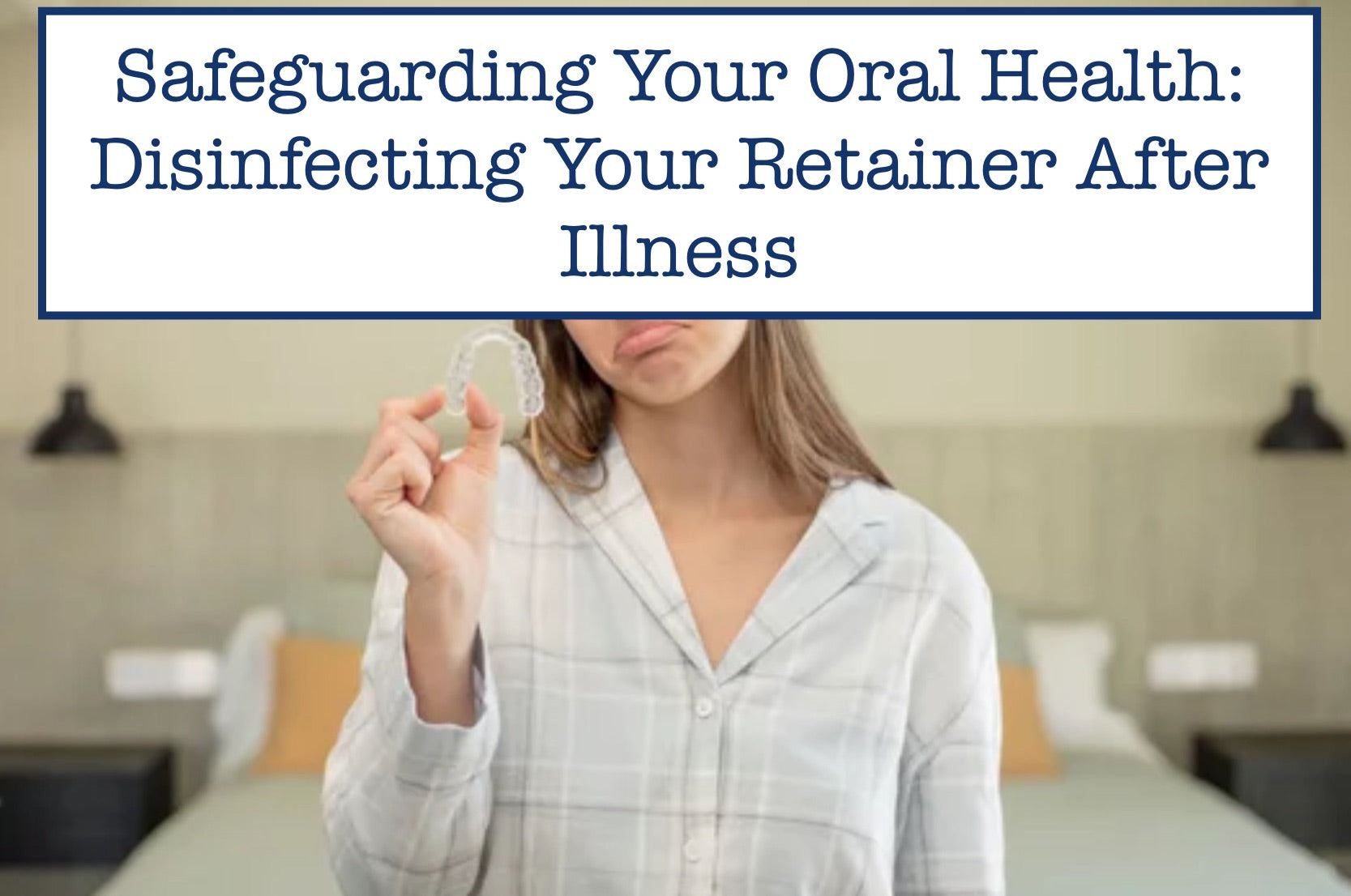 Safeguarding Your Oral Health: Disinfecting Your Retainer After Illness