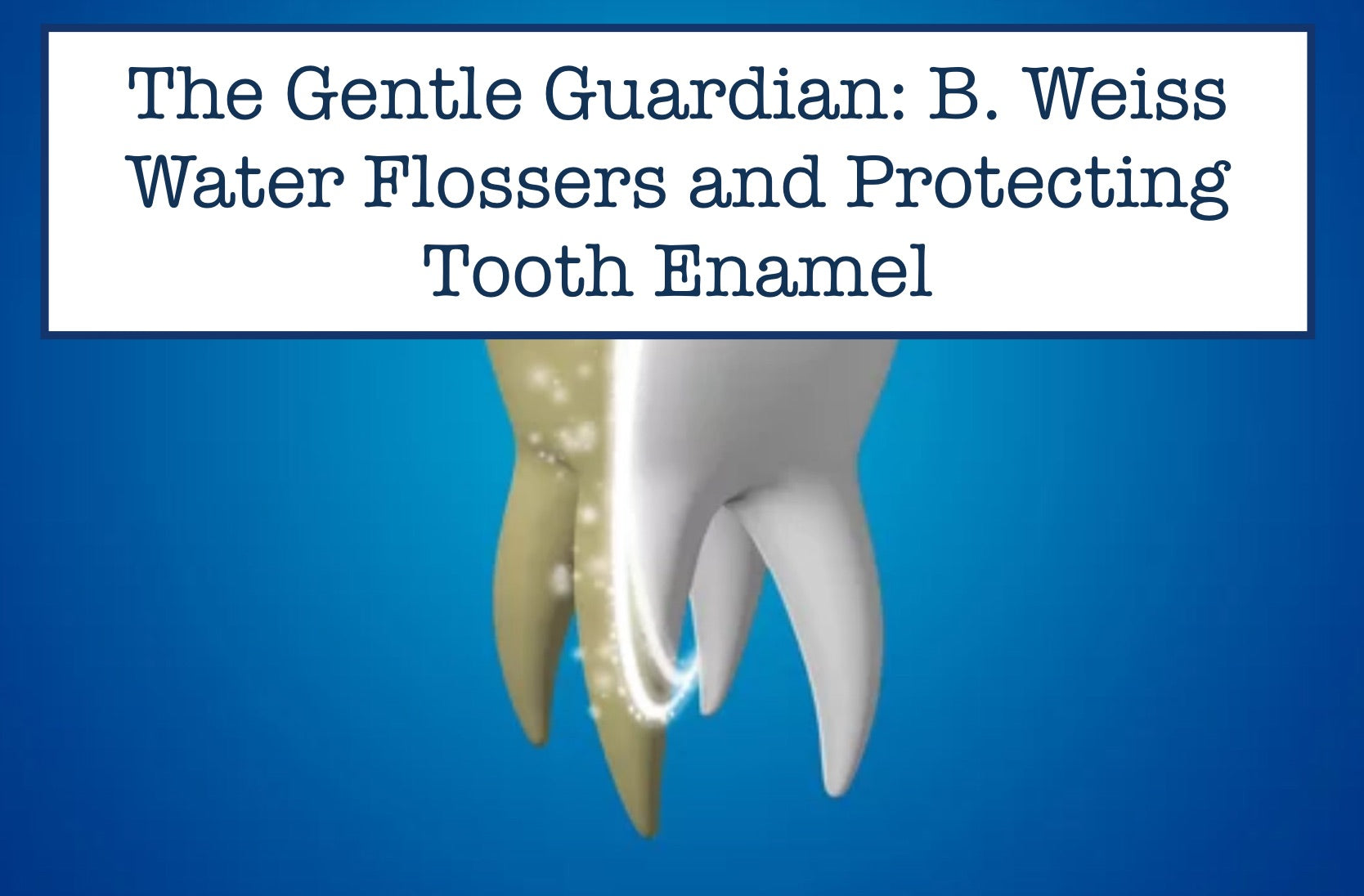 The Gentle Guardian: B. Weiss Water Flossers And Protecting Tooth Enam