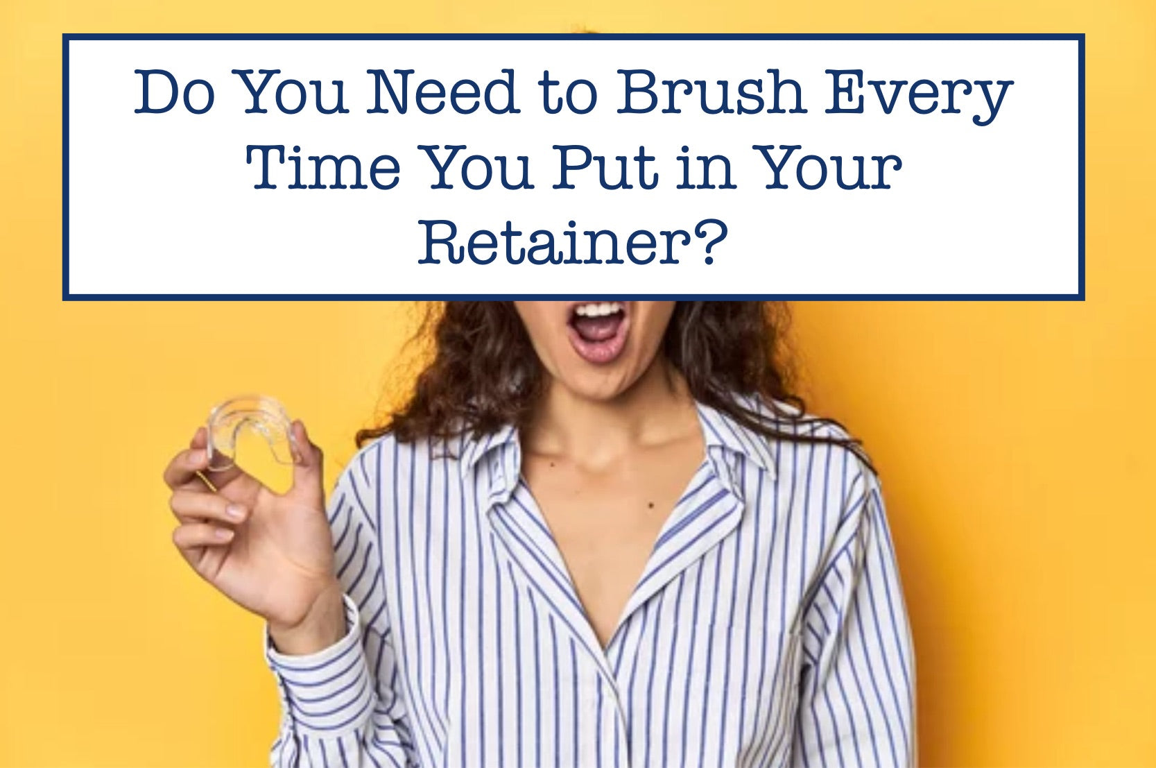 Do You Need to Brush Every Time You Put in Your Retainer?