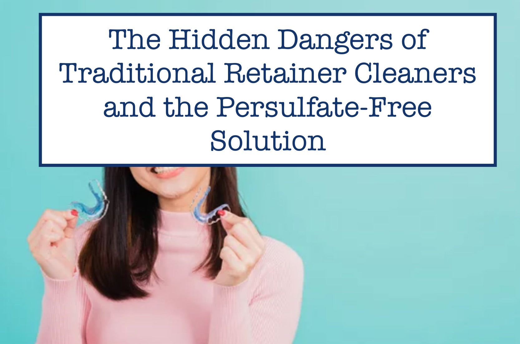 The Hidden Dangers of Traditional Retainer Cleaners and the Persulfate-Free Solution