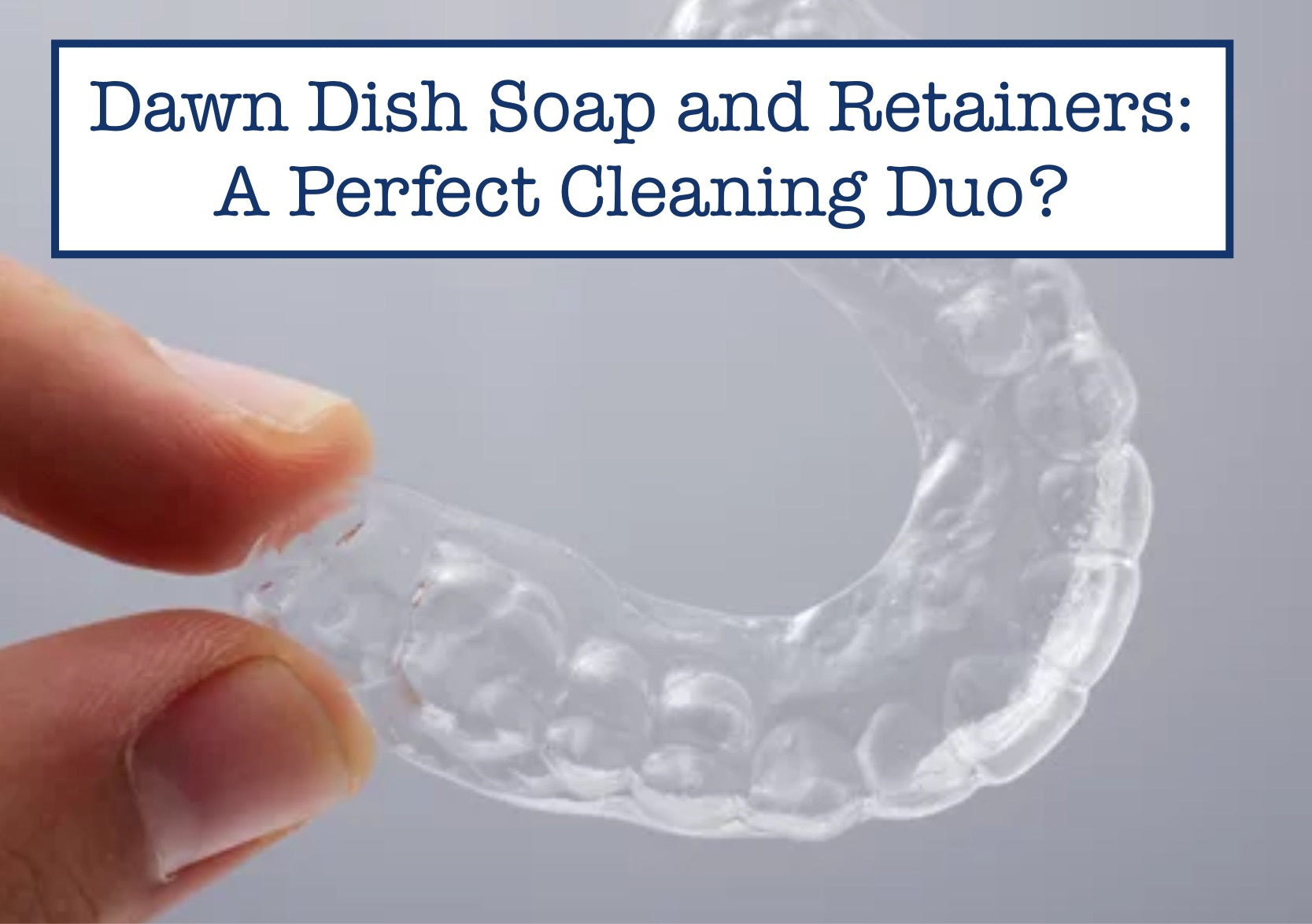 Dawn Dish Soap and Retainers: A Perfect Cleaning Duo? – B.WEISS Health
