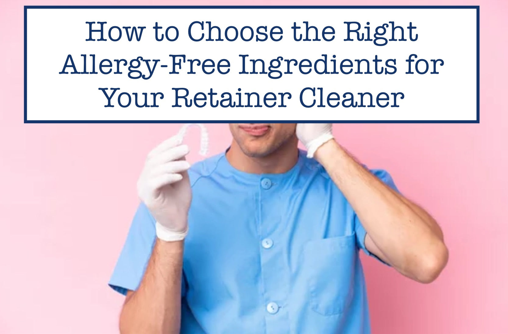 How to Choose the Right Allergy-Free Ingredients for Your Retainer Cleaner