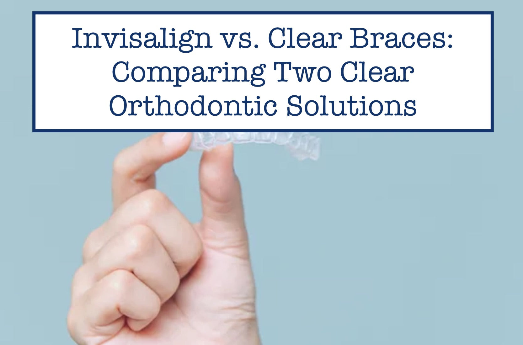 Invisalign vs. Clear Braces: Comparing Two Clear Orthodontic Solutions