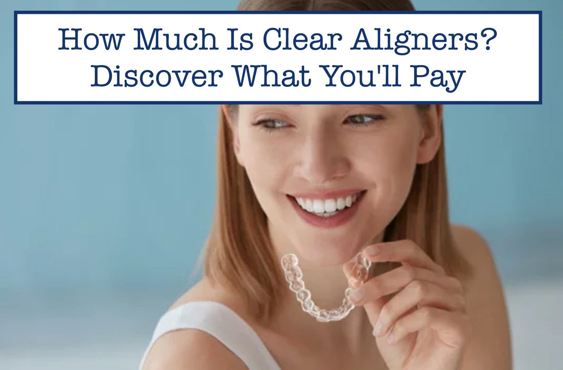 How Much Is Clear Aligners? Discover What You'll Pay