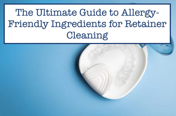 The Ultimate Guide to Allergy-Friendly Ingredients for Retainer Cleaning