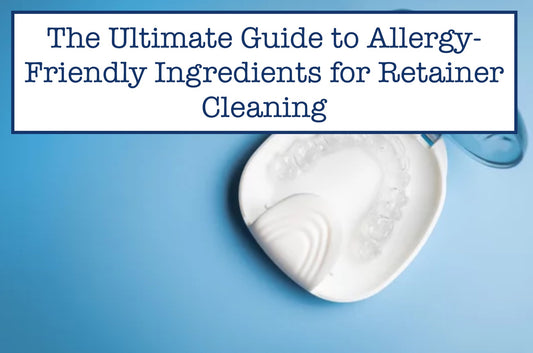The Ultimate Guide to Allergy-Friendly Ingredients for Retainer Cleaning
