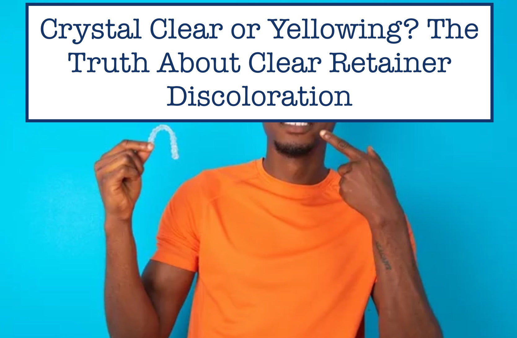 Crystal Clear or Yellowing? The Truth About Clear Retainer Discoloration