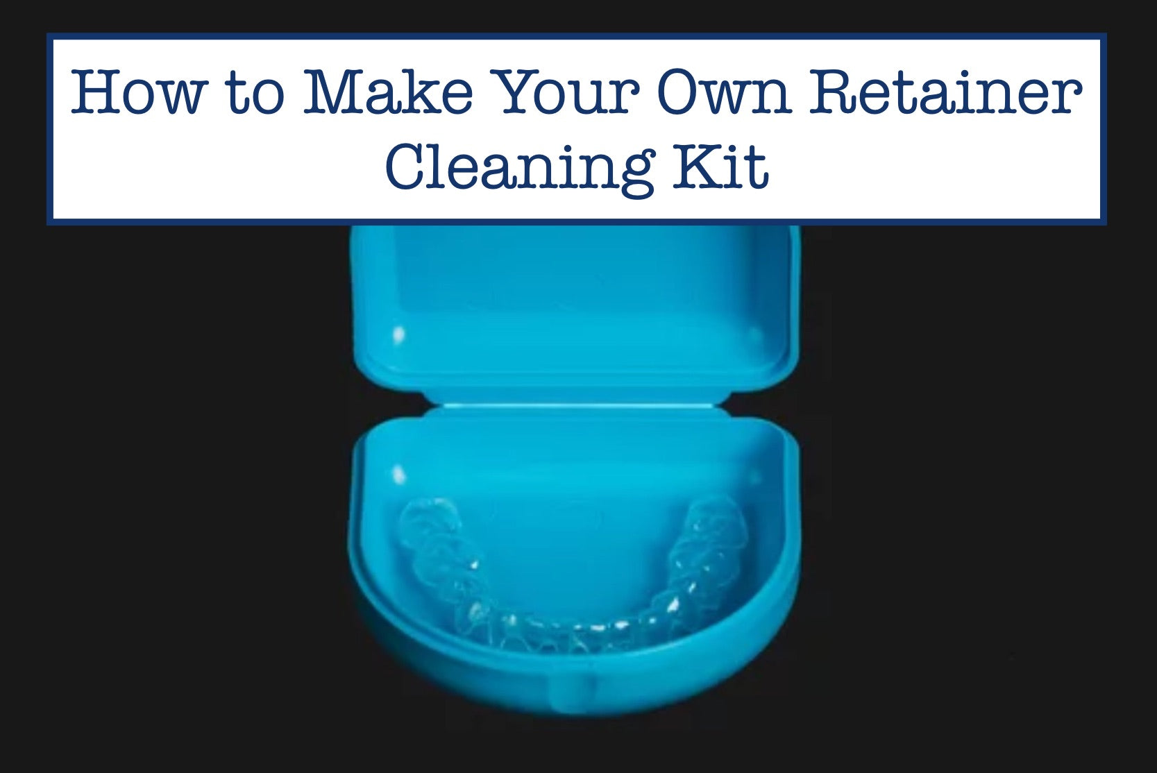How to Make Your Own Retainer Cleaning Kit
