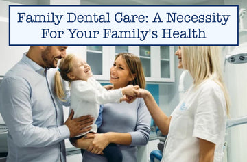 Family Dental Care: A Necessity For Your Family's Health