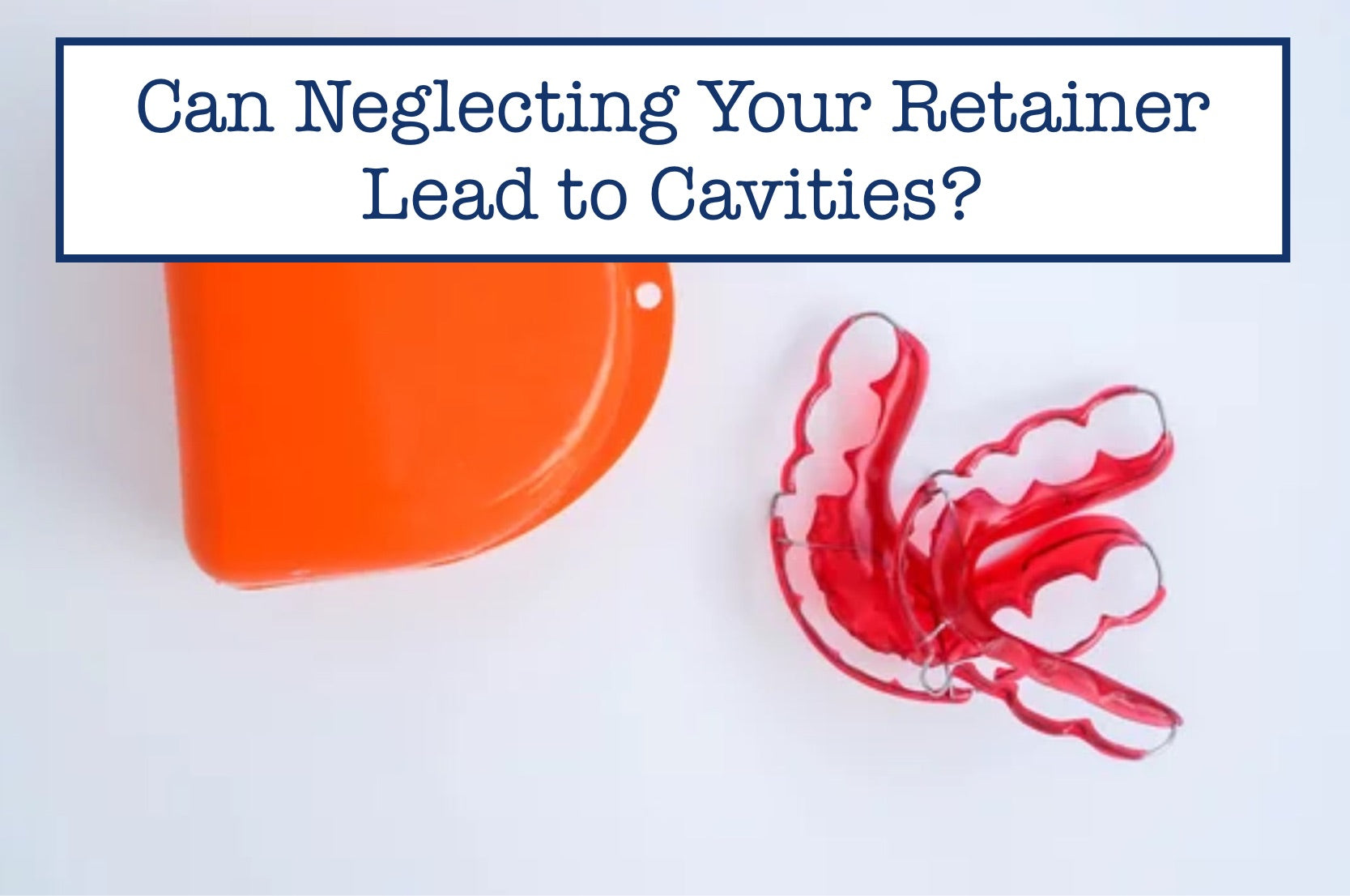Can Neglecting Your Retainer Lead to Cavities? – B.WEISS Health