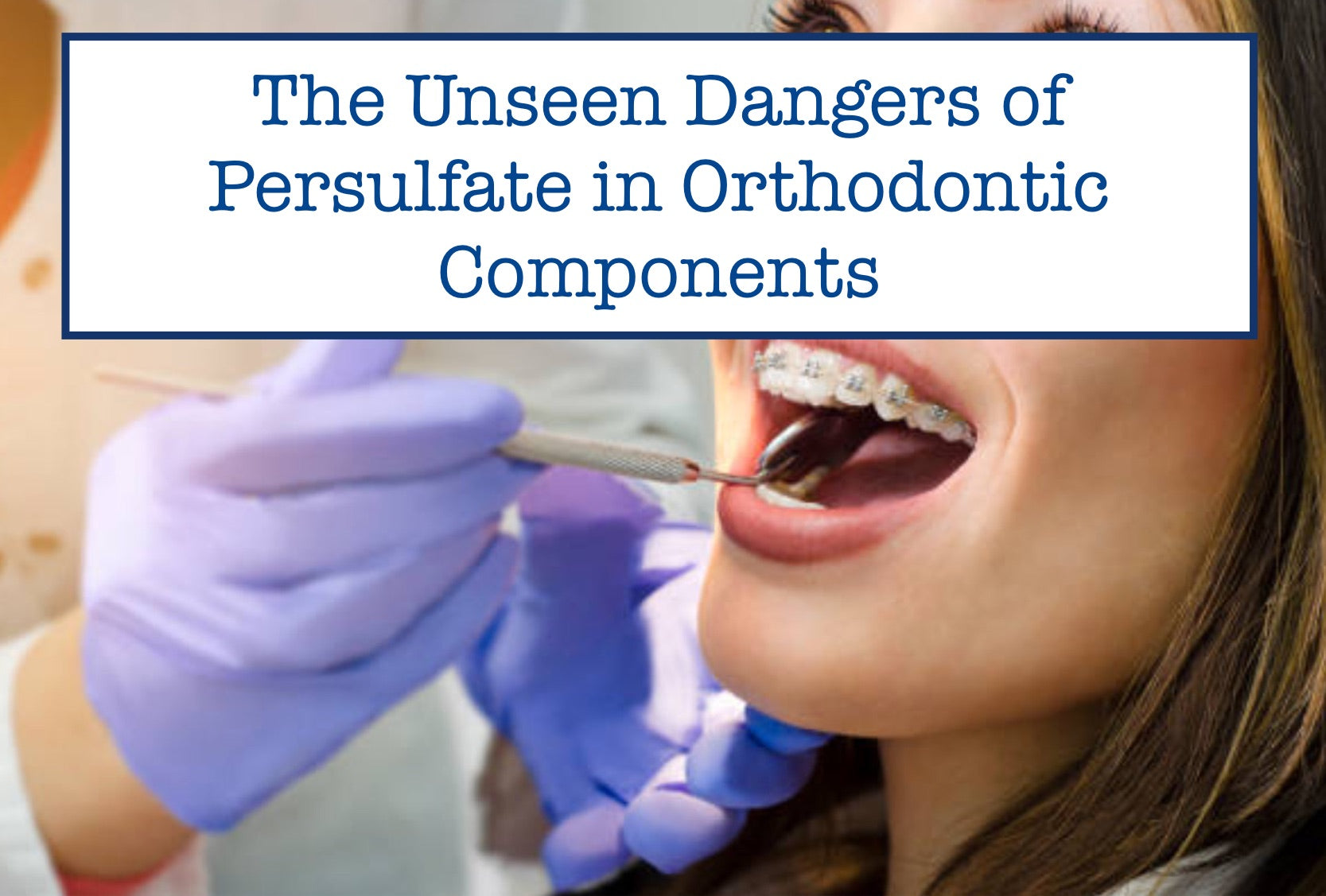 The Unseen Dangers of Persulfate in Orthodontic Components