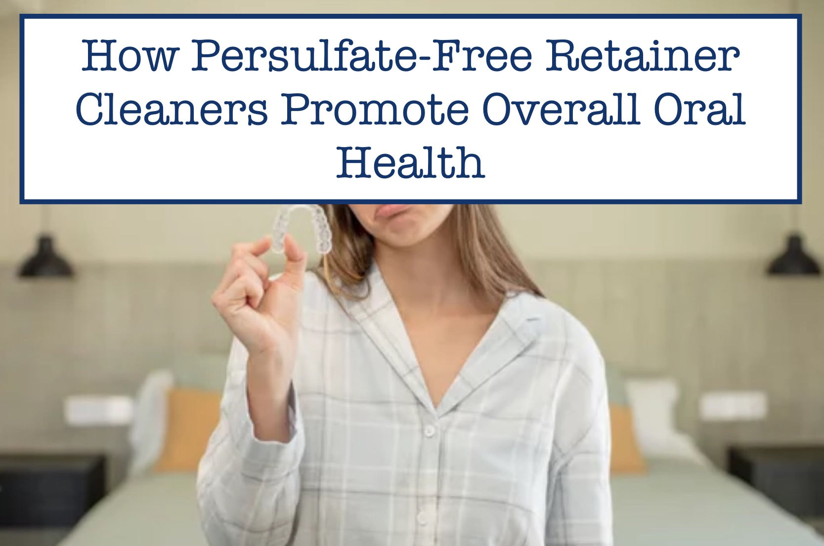 How Persulfate-Free Retainer Cleaners Promote Overall Oral Health