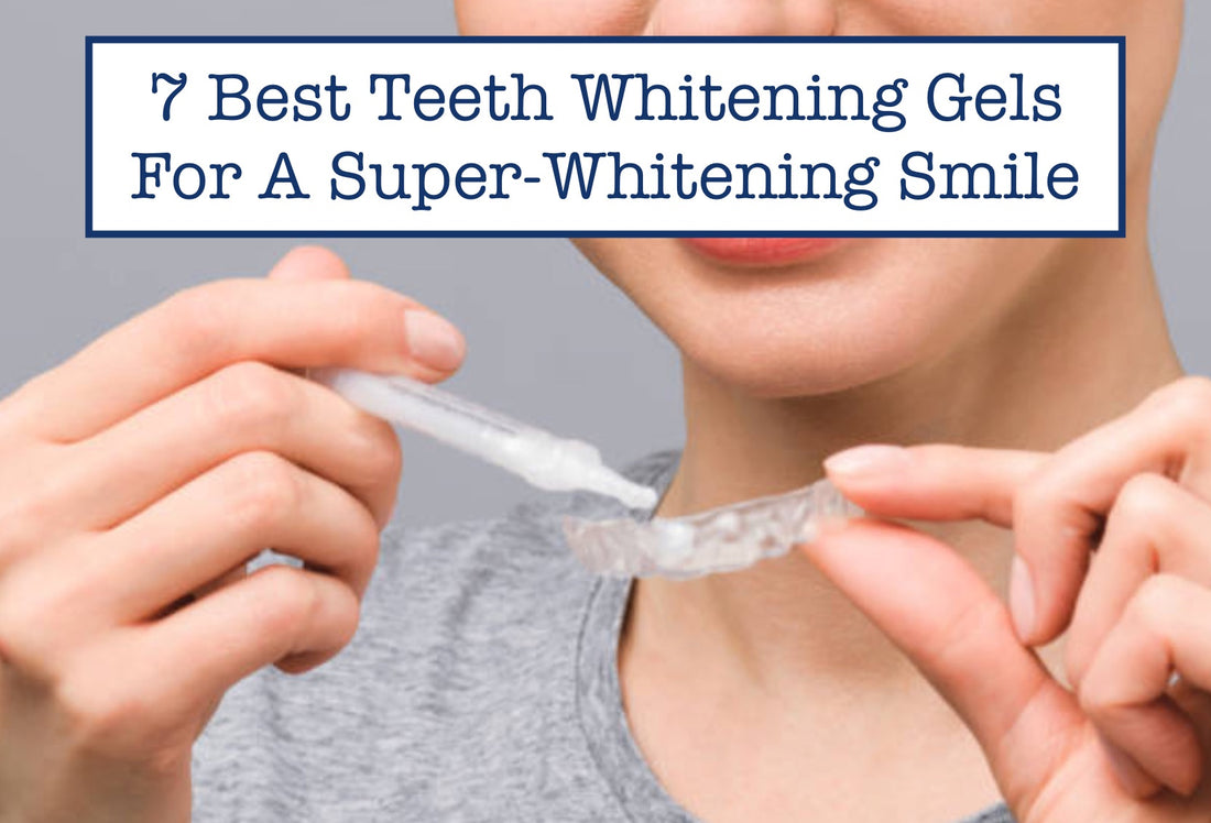 7 Best Teeth Whitening Gels For A Super-Whitening Smile