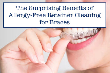 The Surprising Benefits of Allergy-Free Retainer Cleaning for Braces