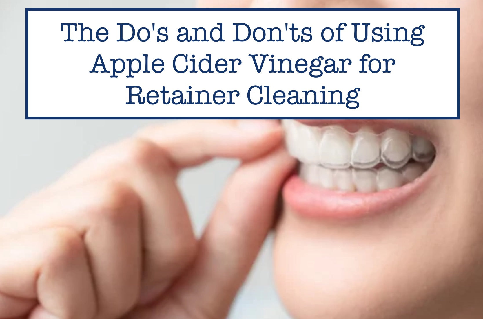 The Do's and Don'ts of Using Apple Cider Vinegar for Retainer Cleaning