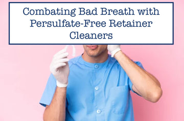 Combating Bad Breath with Persulfate-Free Retainer Cleaners