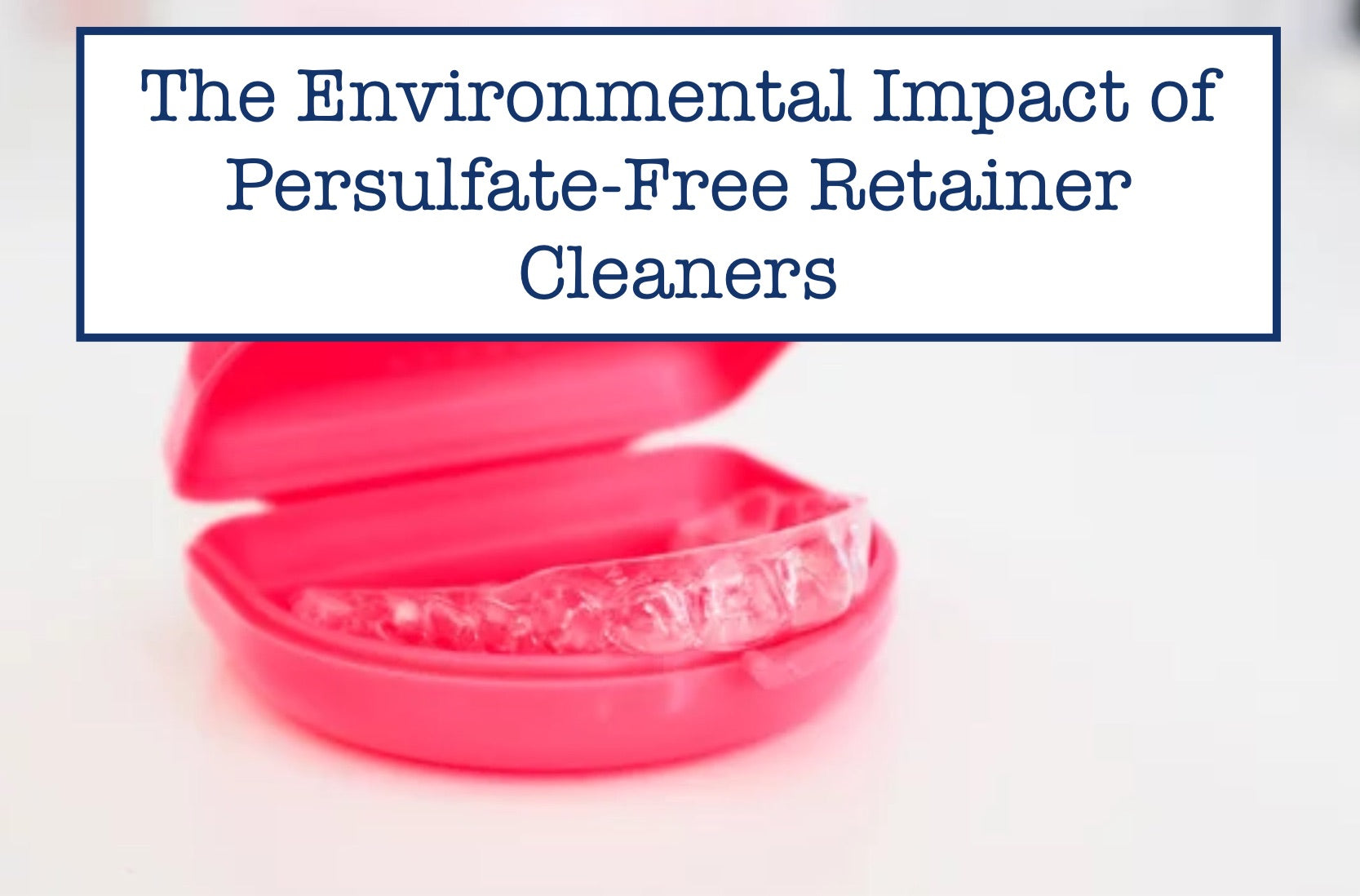 The Environmental Impact of PersulfateFree Retainer Cleaners