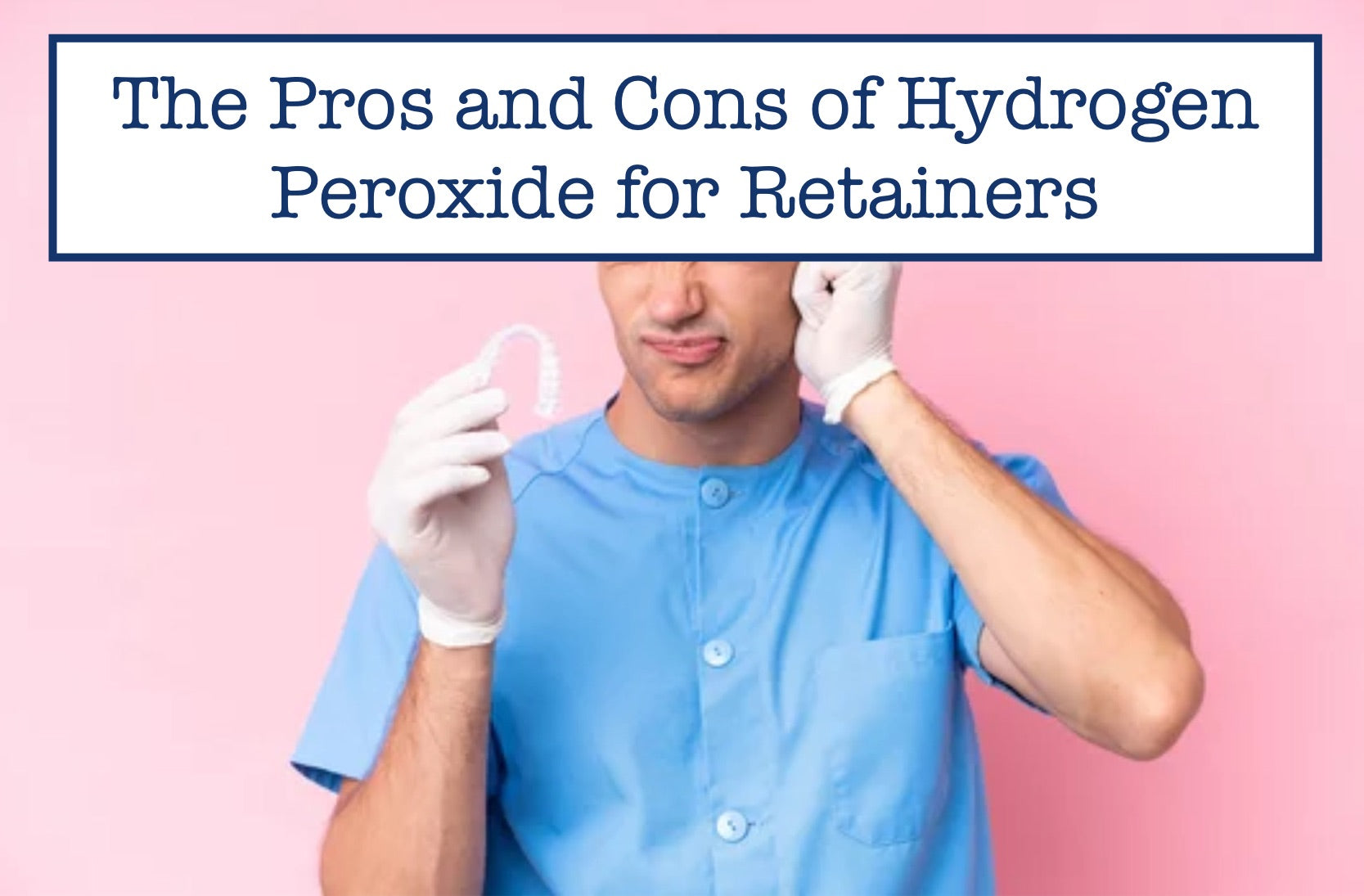The Pros and Cons of Hydrogen Peroxide for Retainers