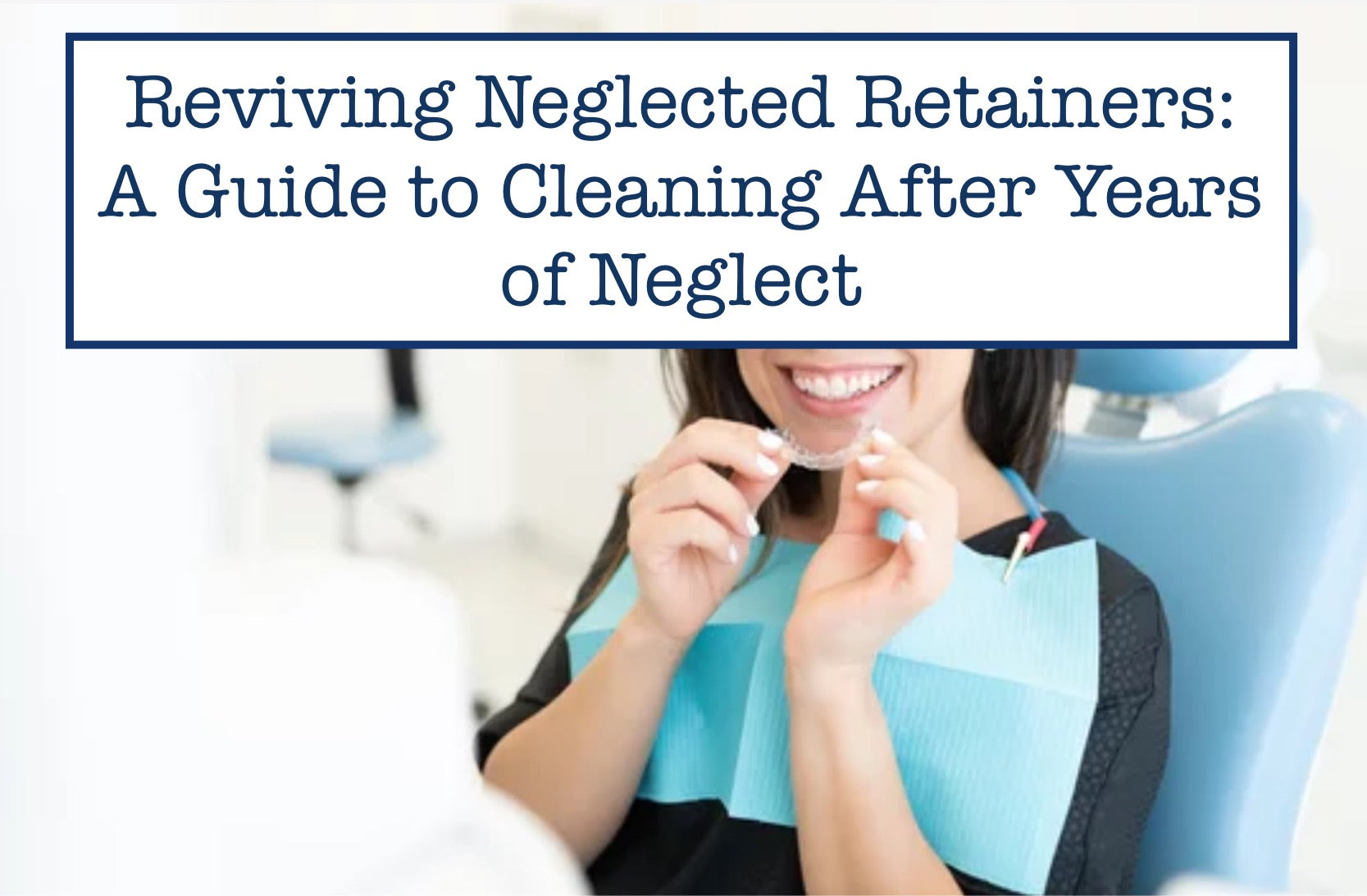 Reviving Neglected Retainers: A Guide to Cleaning After Years of Neglect