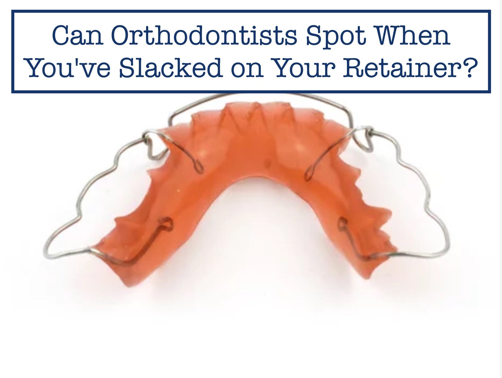 Time Tells All: Can Orthodontists Detect Your Retainer Neglect? – B ...