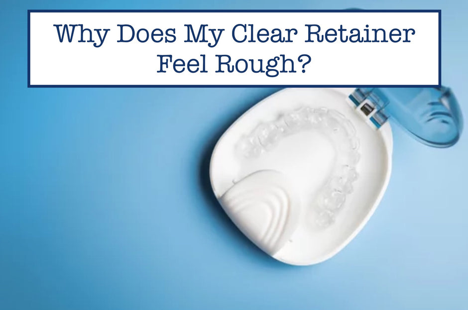 Why Does My Clear Retainer Feel Rough?