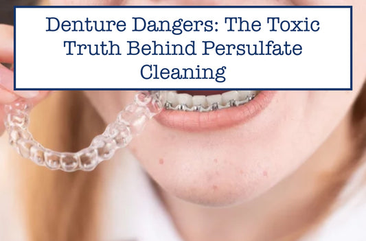 Denture Dangers: The Toxic Truth Behind Persulfate Cleaning