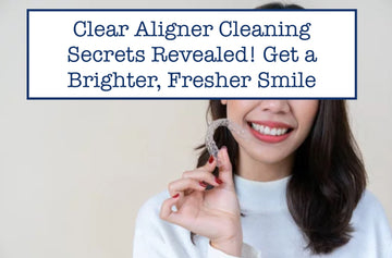 Clear Aligner Cleaning Secrets Revealed! Get a Brighter, Fresher Smile.
