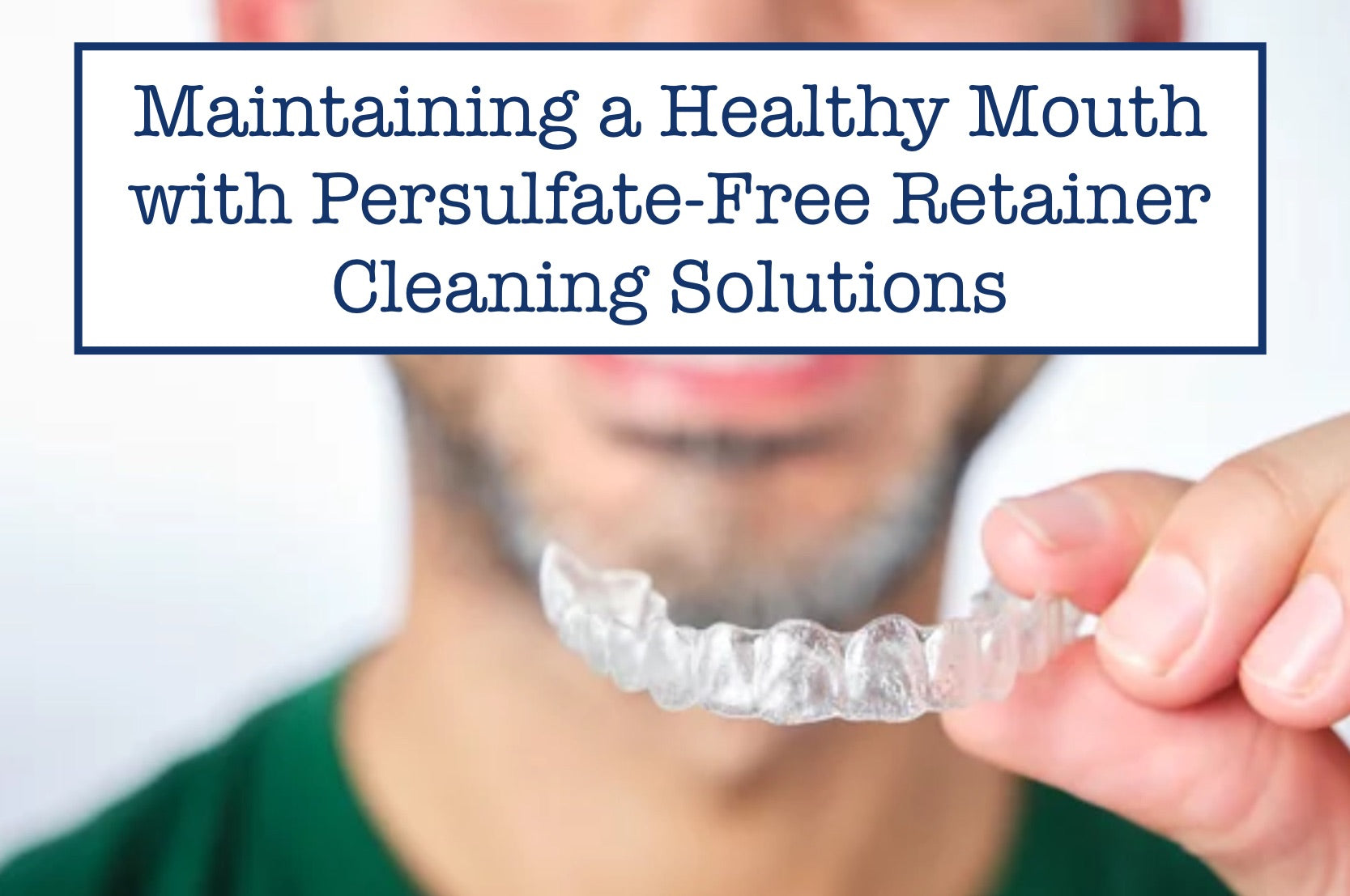 Maintaining a Healthy Mouth with Persulfate-Free Retainer Cleaning Solutions