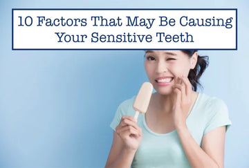 10 Factors That May Be Causing Your Sensitive Teeth