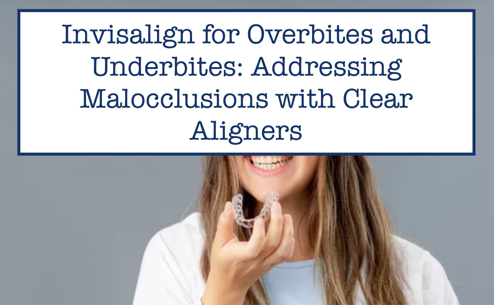 Invisalign for Overbites and Underbites: Addressing Malocclusions with ...
