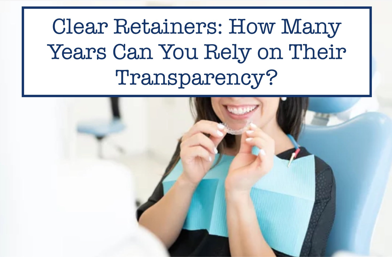 Clear Retainers: How Many Years Can You Rely on Their Transparency?