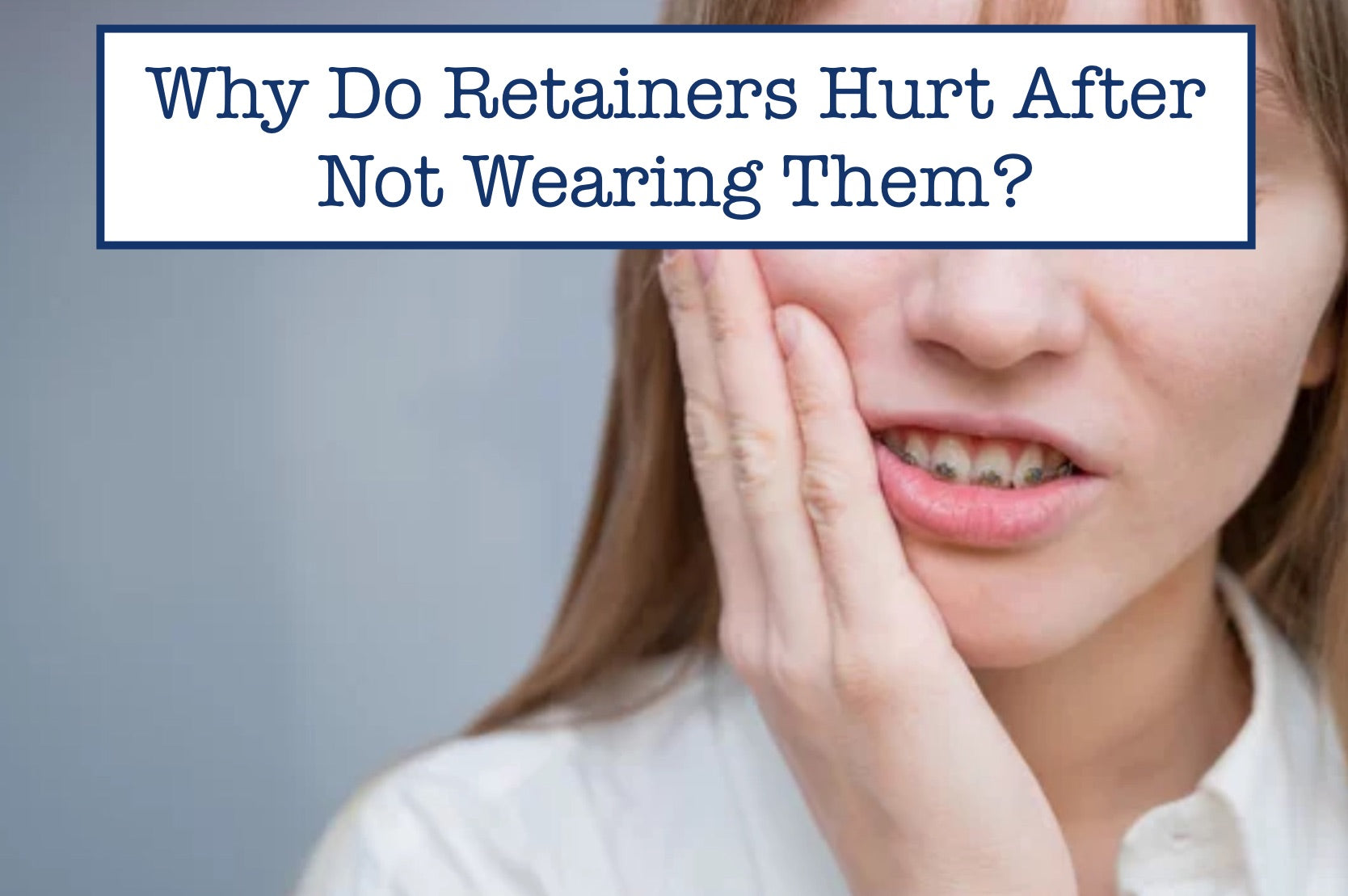 Why Do Retainers Hurt After Not Wearing Them?