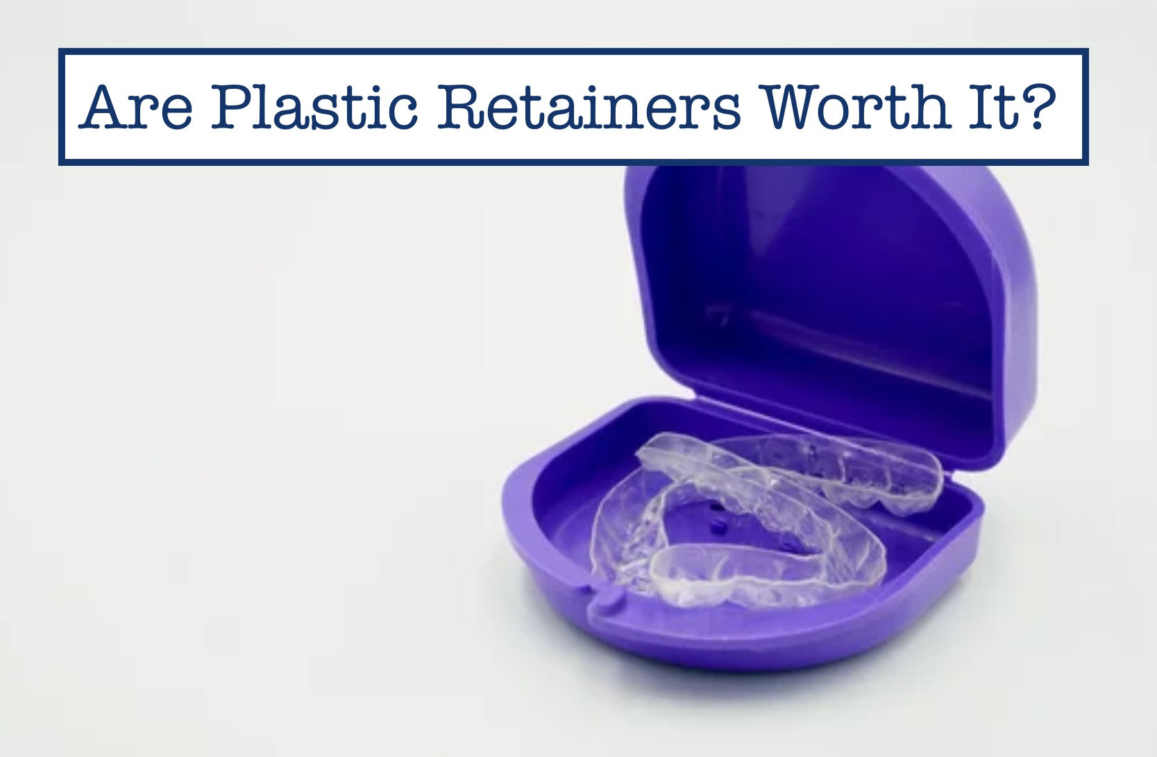 Are Plastic Retainers Worth It?