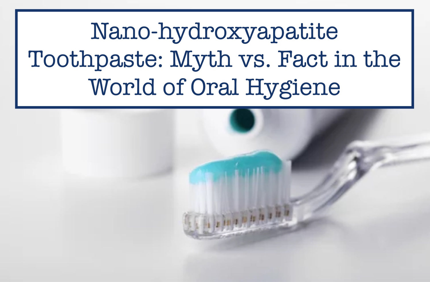 Nanohydroxyapatite Toothpaste Myth vs. Fact in the World of Oral Hyg
