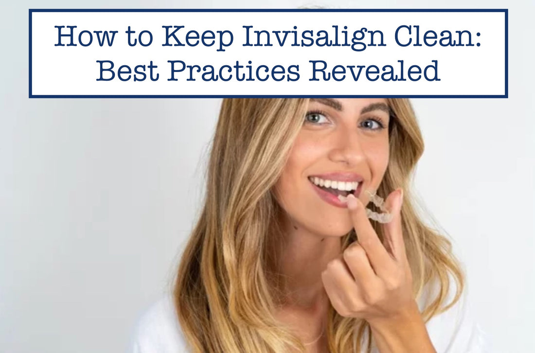 How to Keep Invisalign Clean: Best Practices Revealed