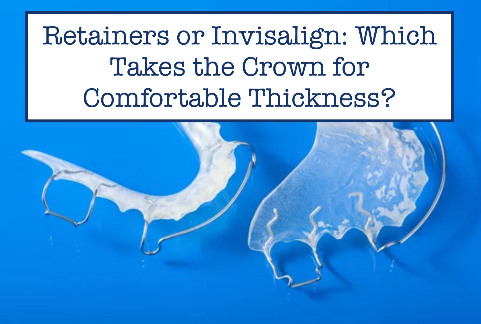 Retainers or Invisalign: Which Takes the Crown for Comfortable Thickness?