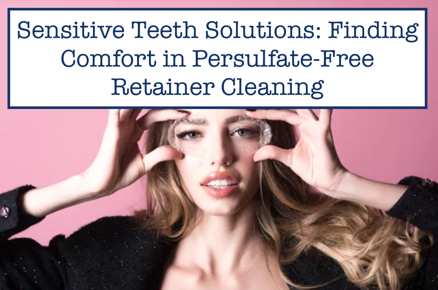 Sensitive Teeth Solutions: Finding Comfort in Persulfate-Free Retainer Cleaning