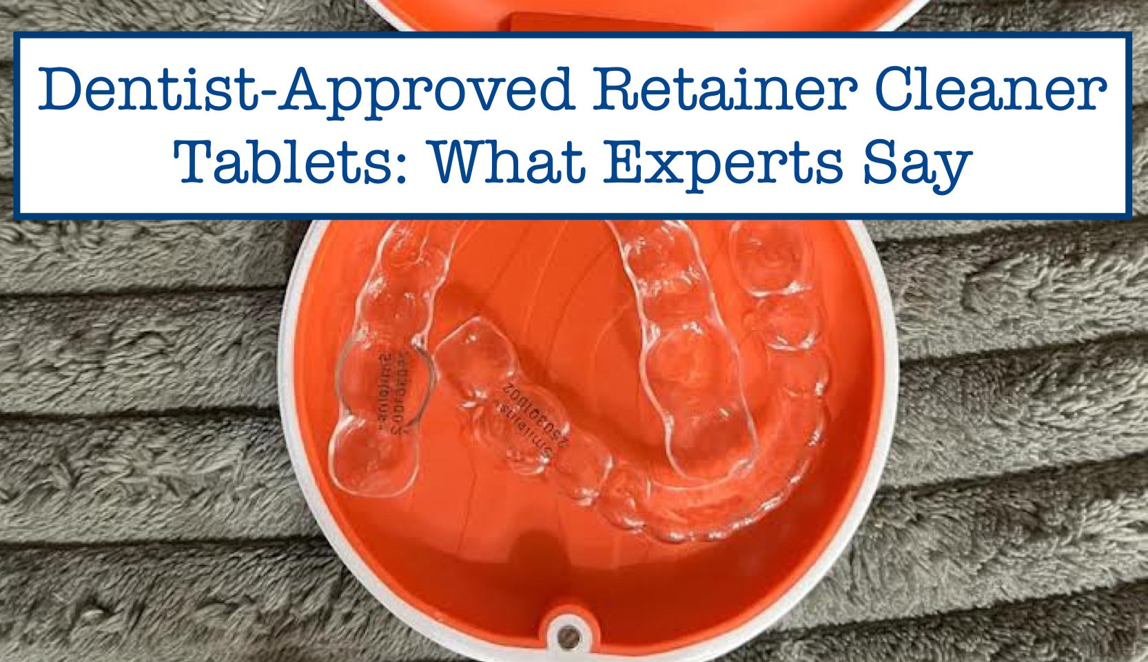 Dentist-Approved Retainer Cleaner Tablets: What Experts Say – B.WEISS ...