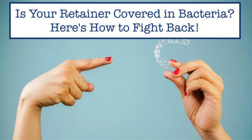 Is Your Retainer Covered in Bacteria? Here's How to Fight Back!