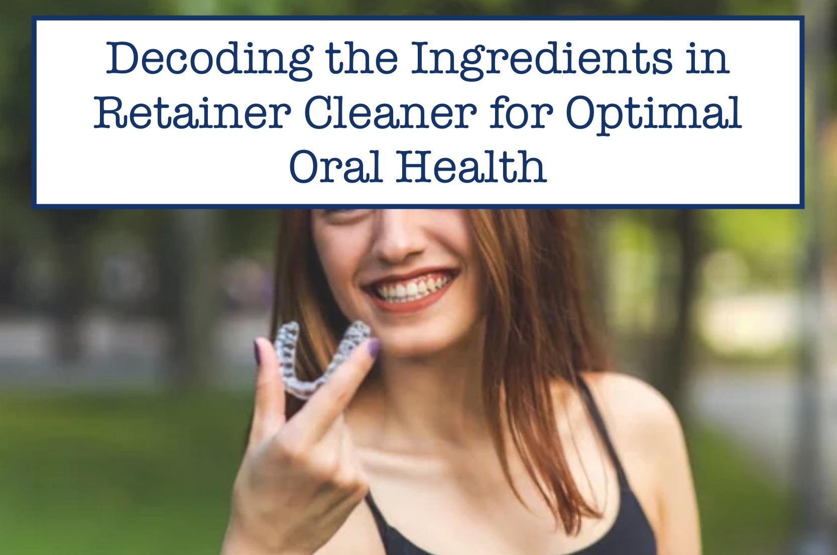 Ratainer Cleaner Ingredients in Retainer Cleaner: What to Look For! – B.WEISS Health