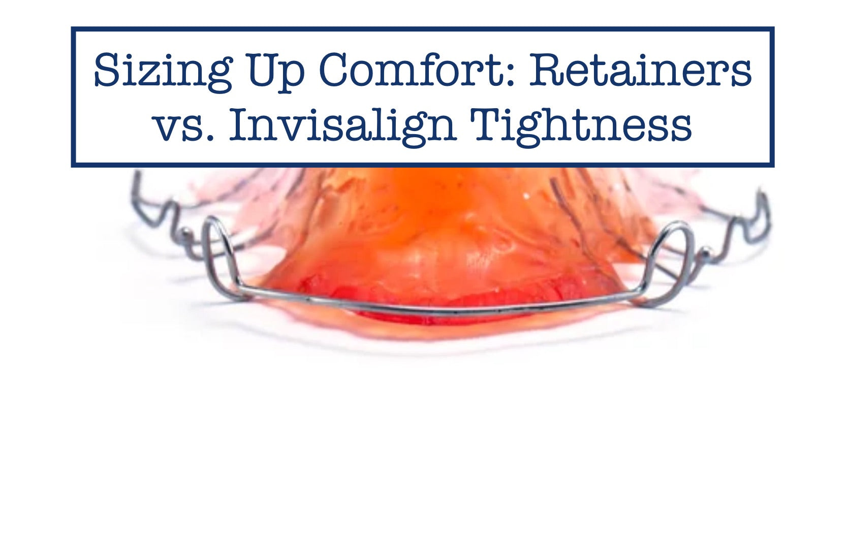 Sizing Up Comfort: Retainers vs. Invisalign Tightness