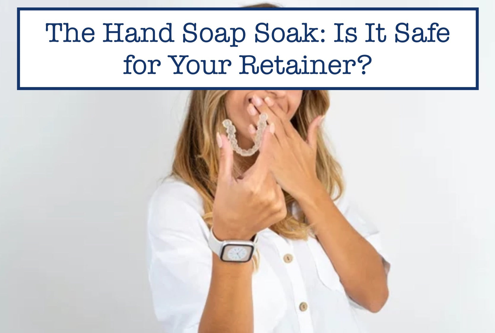 The Hand Soap Soak: Is It Safe for Your Retainer?